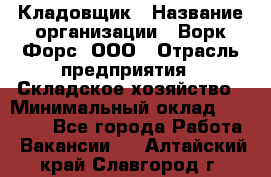 Кладовщик › Название организации ­ Ворк Форс, ООО › Отрасль предприятия ­ Складское хозяйство › Минимальный оклад ­ 27 000 - Все города Работа » Вакансии   . Алтайский край,Славгород г.